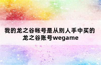 我的龙之谷帐号是从别人手中买的 龙之谷账号wegame